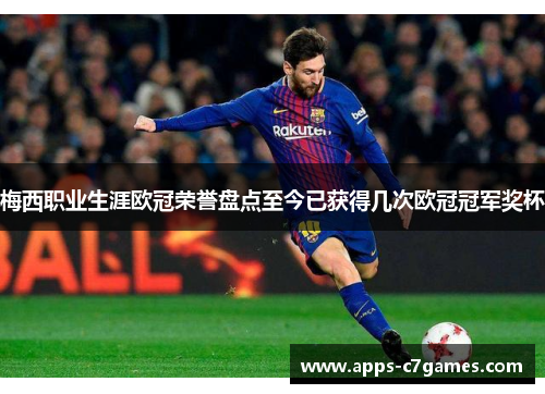 梅西职业生涯欧冠荣誉盘点至今已获得几次欧冠冠军奖杯 梅西职业生涯欧冠荣誉盘点至今已获得几次欧冠冠军奖杯