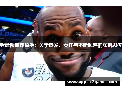 老詹谈篮球哲学：关于热爱、责任与不断超越的深刻思考