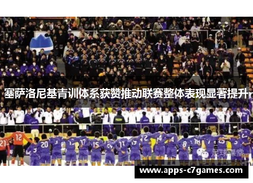 塞萨洛尼基青训体系获赞推动联赛整体表现显著提升