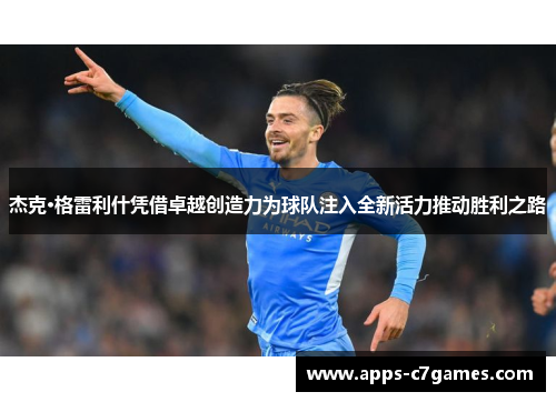 杰克·格雷利什凭借卓越创造力为球队注入全新活力推动胜利之路