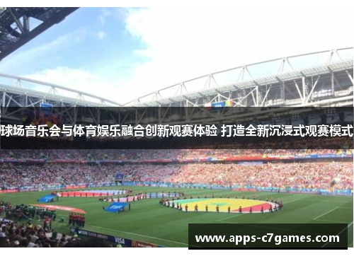 球场音乐会与体育娱乐融合创新观赛体验 打造全新沉浸式观赛模式 球场音乐会与体育娱乐融合创新观赛体验 打造全新沉浸式观赛模式