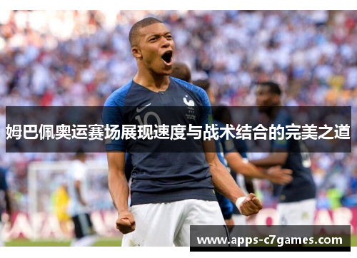 姆巴佩奥运赛场展现速度与战术结合的完美之道