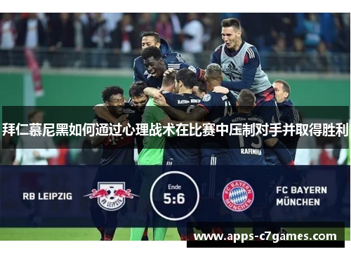 拜仁慕尼黑如何通过心理战术在比赛中压制对手并取得胜利