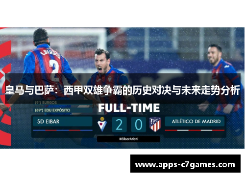 皇马与巴萨:西甲双雄争霸的历史对决与未来走势分析 皇马与巴萨:西甲双雄争霸的历史对决与未来走势分析