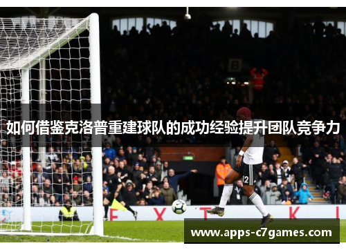 如何借鉴克洛普重建球队的成功经验提升团队竞争力