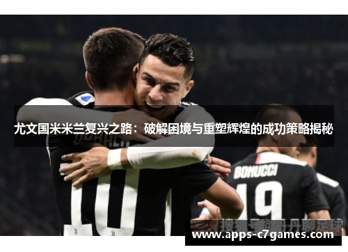 尤文国米米兰复兴之路：破解困境与重塑辉煌的成功策略揭秘