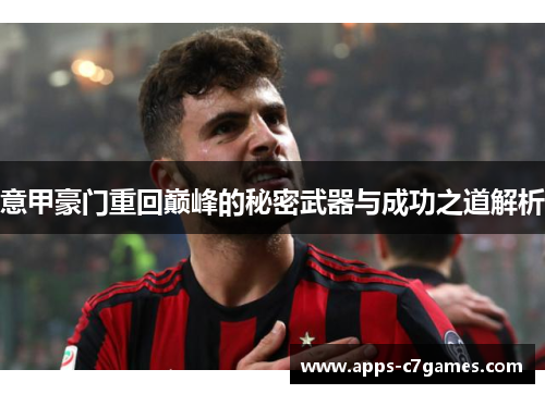 意甲豪门重回巅峰的秘密武器与成功之道解析