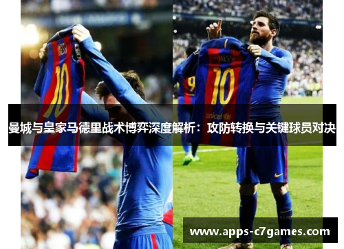 曼城与皇家马德里战术博弈深度解析:攻防转换与关键球员对决 曼城与皇家马德里战术博弈深度解析:攻防转换与关键球员对决
