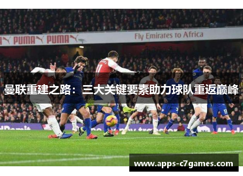 曼联重建之路:三大关键要素助力球队重返巅峰 曼联重建之路:三大关键要素助力球队重返巅峰