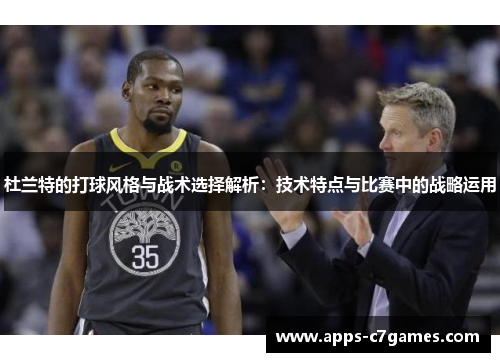 杜兰特的打球风格与战术选择解析：技术特点与比赛中的战略运用