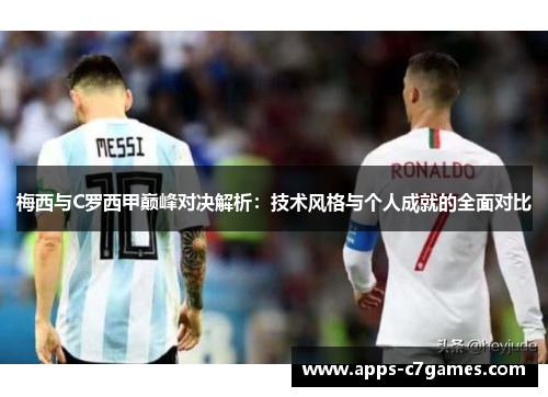 梅西与C罗西甲巅峰对决解析：技术风格与个人成就的全面对比