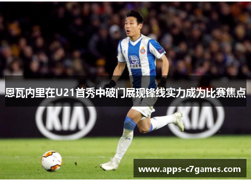恩瓦内里在U21首秀中破门展现锋线实力成为比赛焦点 恩瓦内里在U21首秀中破门展现锋线实力成为比赛焦点