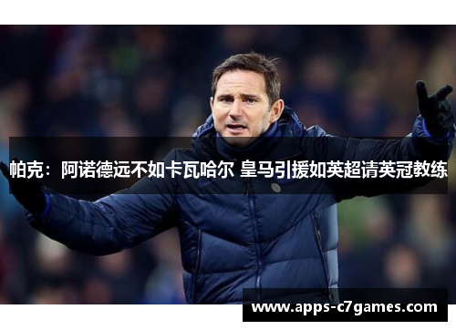 帕克：阿诺德远不如卡瓦哈尔 皇马引援如英超请英冠教练