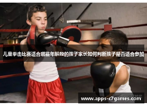 儿童拳击比赛适合哪些年龄段的孩子家长如何判断孩子是否适合参加