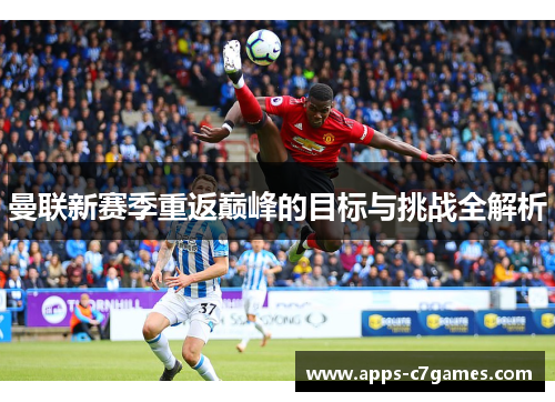 曼联新赛季重返巅峰的目标与挑战全解析