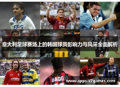 意大利足球赛场上的韩国球员影响力与风采全面解析 意大利足球赛场上的韩国球员影响力与风采全面解析