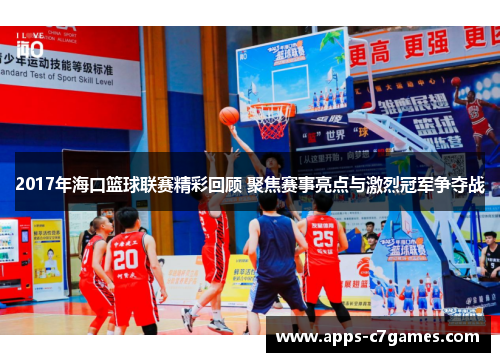 2017年海口篮球联赛精彩回顾 聚焦赛事亮点与激烈冠军争夺战