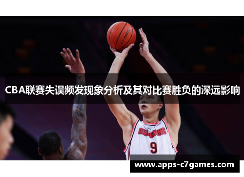 CBA联赛失误频发现象分析及其对比赛胜负的深远影响