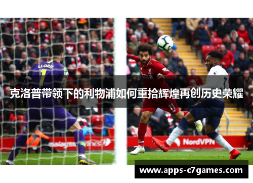 克洛普带领下的利物浦如何重拾辉煌再创历史荣耀