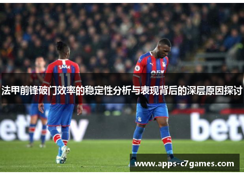 法甲前锋破门效率的稳定性分析与表现背后的深层原因探讨