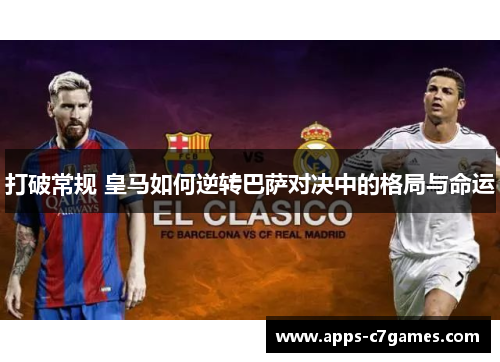 打破常规 皇马如何逆转巴萨对决中的格局与命运 打破常规 皇马如何逆转巴萨对决中的格局与命运
