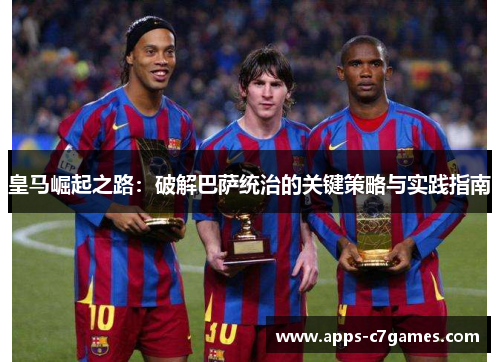 皇马崛起之路：破解巴萨统治的关键策略与实践指南