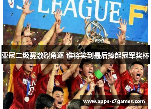 亚冠二级赛激烈角逐 谁将笑到最后捧起冠军奖杯 亚冠二级赛激烈角逐 谁将笑到最后捧起冠军奖杯