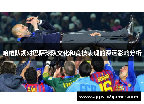 哈维队规对巴萨球队文化和竞技表现的深远影响分析