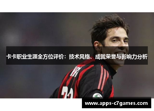 卡卡职业生涯全方位评价：技术风格、成就荣誉与影响力分析