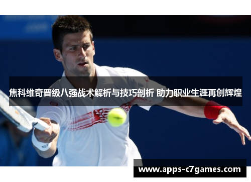焦科维奇晋级八强战术解析与技巧剖析 助力职业生涯再创辉煌