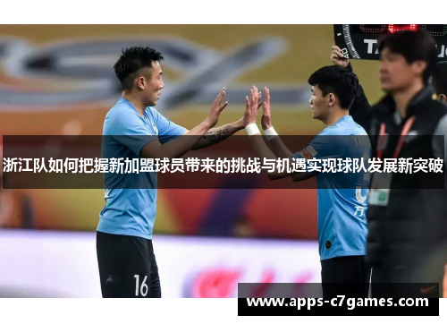 浙江队如何把握新加盟球员带来的挑战与机遇实现球队发展新突破 浙江队如何把握新加盟球员带来的挑战与机遇实现球队发展新突破