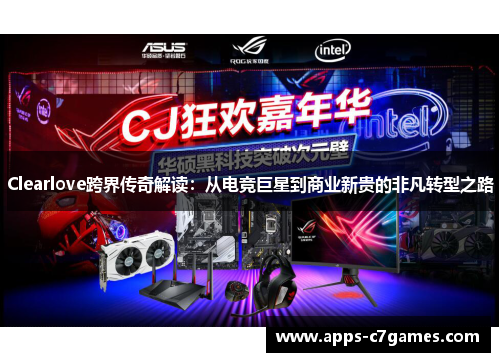Clearlove跨界传奇解读:从电竞巨星到商业新贵的非凡转型之路 Clearlove跨界传奇解读:从电竞巨星到商业新贵的非凡转型之路