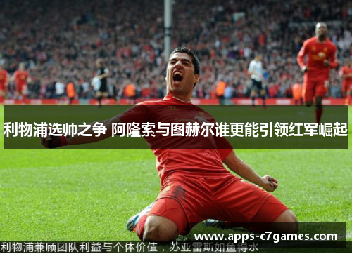 利物浦选帅之争 阿隆索与图赫尔谁更能引领红军崛起