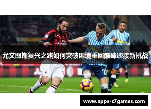 尤文图斯复兴之路如何突破困境重回巅峰迎接新挑战 尤文图斯复兴之路如何突破困境重回巅峰迎接新挑战