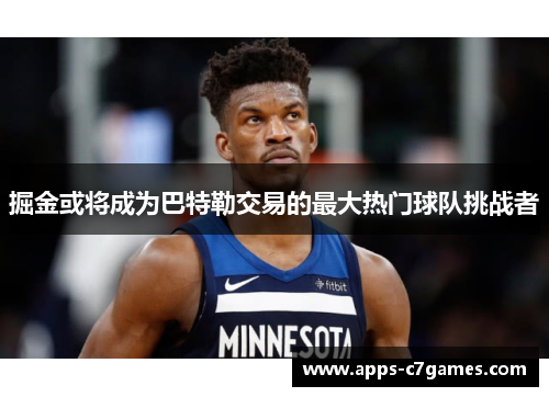 掘金或将成为巴特勒交易的最大热门球队挑战者