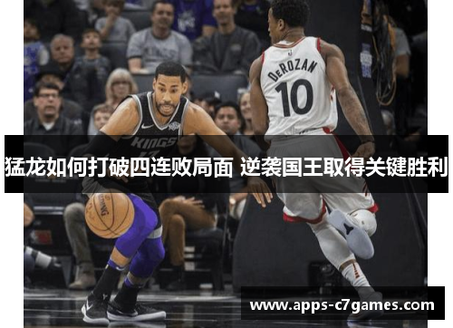 猛龙如何打破四连败局面 逆袭国王取得关键胜利