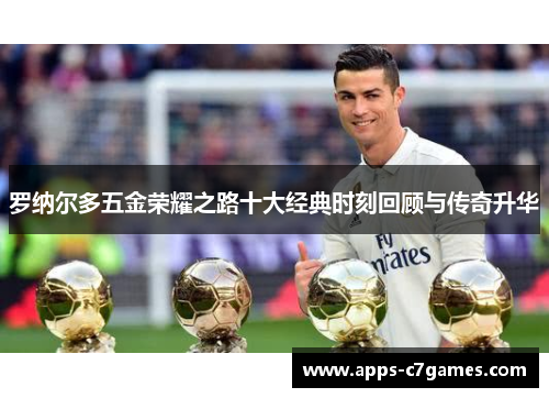 罗纳尔多五金荣耀之路十大经典时刻回顾与传奇升华