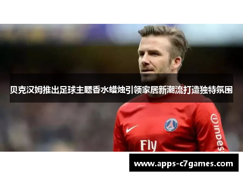 贝克汉姆推出足球主题香水蜡烛引领家居新潮流打造独特氛围