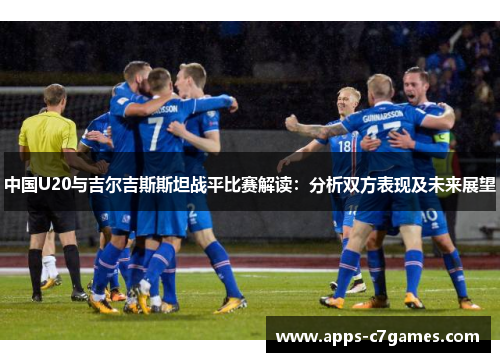 中国U20与吉尔吉斯斯坦战平比赛解读：分析双方表现及未来展望
