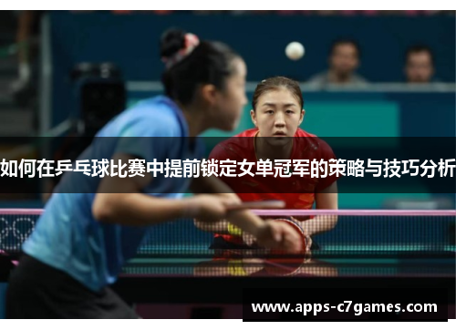如何在乒乓球比赛中提前锁定女单冠军的策略与技巧分析
