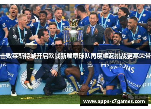 击败莱斯特城开启欧战新篇章球队再度崛起挑战更高荣誉