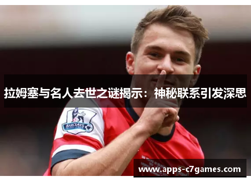 拉姆塞与名人去世之谜揭示:神秘联系引发深思 拉姆塞与名人去世之谜揭示:神秘联系引发深思