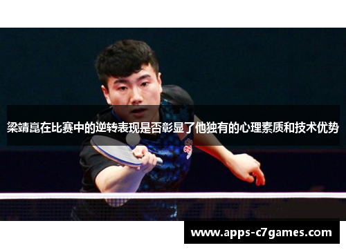 梁靖崑在比赛中的逆转表现是否彰显了他独有的心理素质和技术优势 梁靖崑在比赛中的逆转表现是否彰显了他独有的心理素质和技术优势