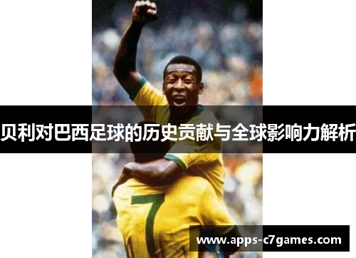 贝利对巴西足球的历史贡献与全球影响力解析