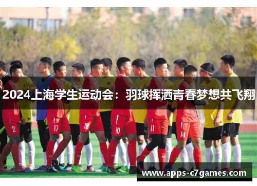 2024上海学生运动会：羽球挥洒青春梦想共飞翔