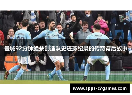 曼城92分钟绝杀创造队史进球纪录的传奇背后故事