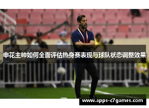 申花主帅如何全面评估热身赛表现与球队状态调整效果