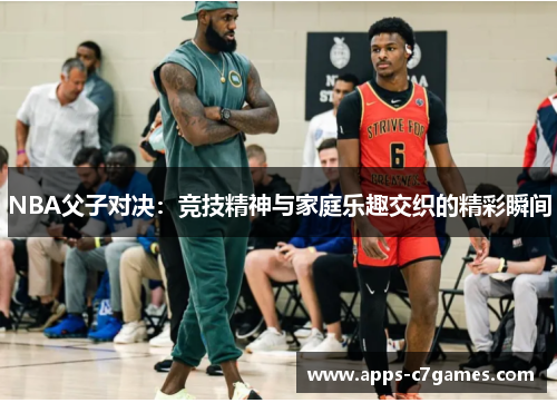 NBA父子对决：竞技精神与家庭乐趣交织的精彩瞬间