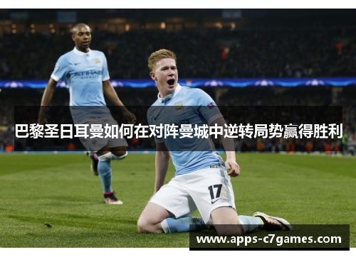 巴黎圣日耳曼如何在对阵曼城中逆转局势赢得胜利