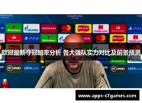 欧冠最新夺冠赔率分析 各大强队实力对比及前景预测